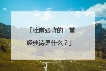 杜甫必背的十首经典诗是什么？
