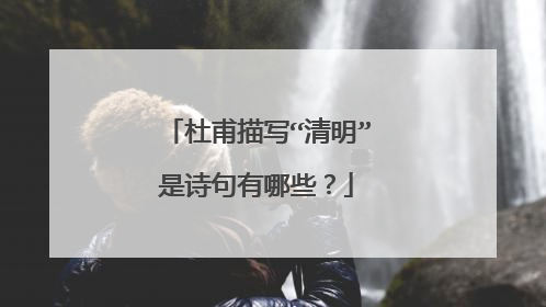 杜甫描写“清明”是诗句有哪些?