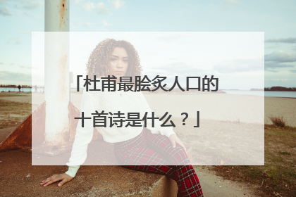 杜甫最脍炙人口的十首诗是什么？