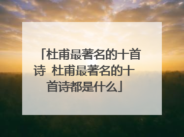 杜甫最著名的十首诗 杜甫最著名的十首诗都是什么