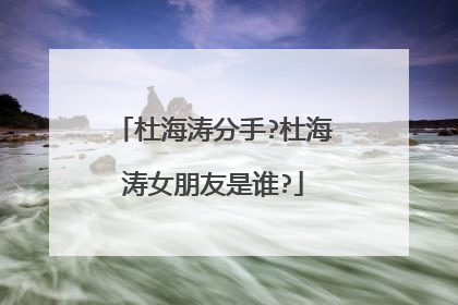 杜海涛分手?杜海涛女朋友是谁?