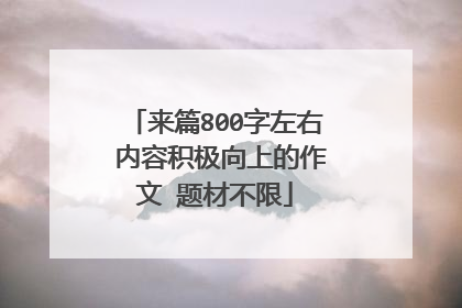 来篇800字左右 内容积极向上的作文 题材不限