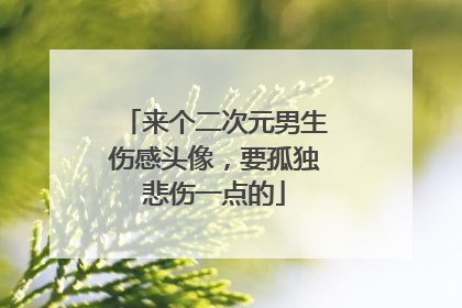 来个二次元男生伤感头像，要孤独悲伤一点的