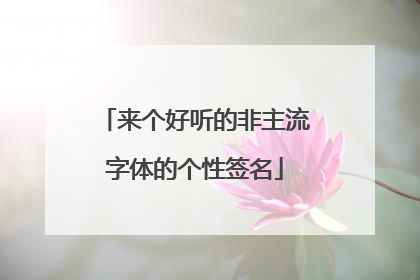 来个好听的非主流字体的个性签名