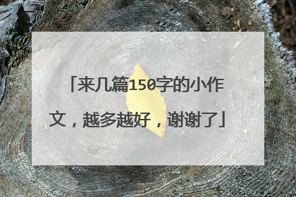 来几篇150字的小作文,越多越好,谢谢了