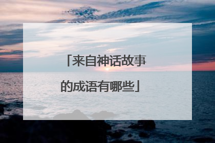 来自神话故事的成语有哪些