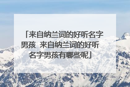 来自纳兰词的好听名字男孩 来自纳兰词的好听名字男孩有哪些呢