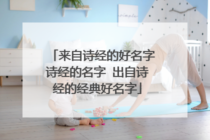 来自诗经的好名字诗经的名字 出自诗经的经典好名字
