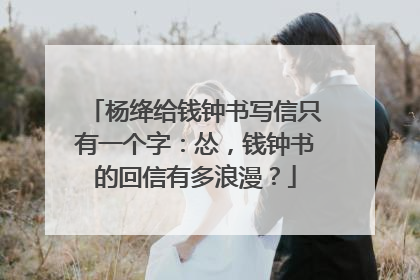 杨绛给钱钟书写信只有一个字：怂，钱钟书的回信有多浪漫？