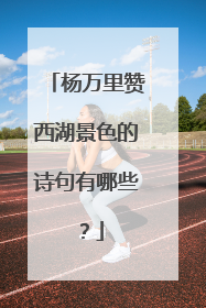 杨万里赞西湖景色的诗句有哪些？