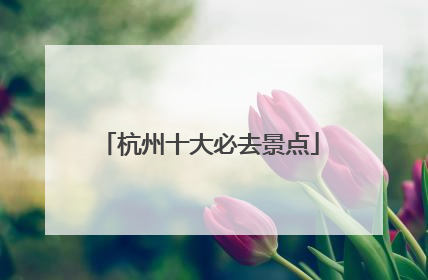 杭州十大必去景点