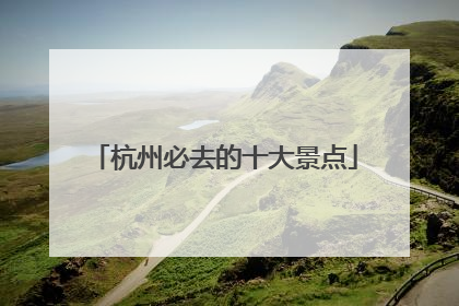 杭州必去的十大景点