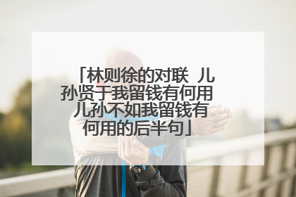 林则徐的对联 儿孙贤于我留钱有何用 儿孙不如我留钱有何用的后半句