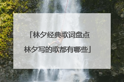 林夕经典歌词盘点 林夕写的歌都有哪些