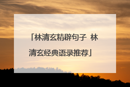林清玄精辟句子 林清玄经典语录推荐