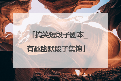 搞笑短段子剧本_有趣幽默段子集锦