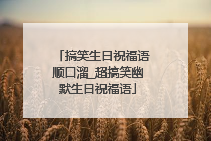 搞笑生日祝福语顺口溜_超搞笑幽默生日祝福语