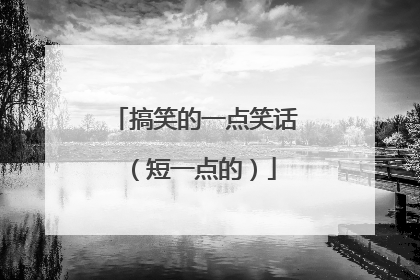 搞笑的一点笑话（短一点的）