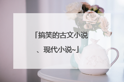 搞笑的古文小说、现代小说~