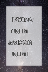 搞笑的句子顺口溜_超级搞笑的顺口溜