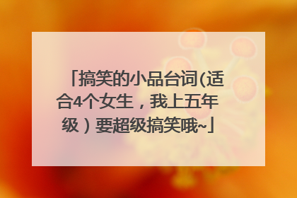 搞笑的小品台词(适合4个女生,我上五年级)要超级搞笑哦~