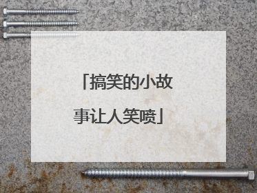 搞笑的小故事让人笑喷