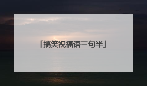 搞笑祝福语三句半