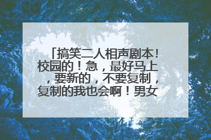搞笑二人相声剧本!校园的！急，最好马上，要新的，不要复制，复制的我也会啊！男女的什么都可以！谢谢