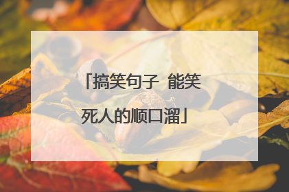 搞笑句子 能笑死人的顺口溜