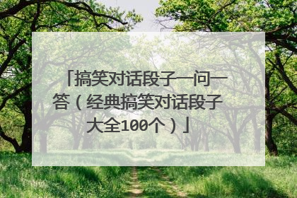 搞笑对话段子一问一答(经典搞笑对话段子大全100个)