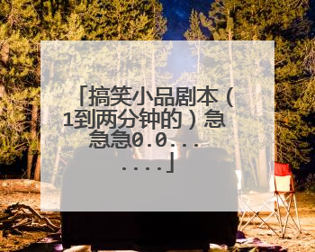 搞笑小品剧本（1到两分钟的）急急急0.0.......