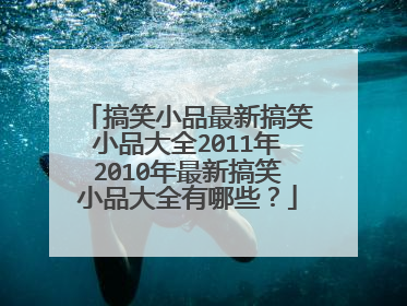 搞笑小品最新搞笑小品大全2011年2010年最新搞笑小品大全有哪些?