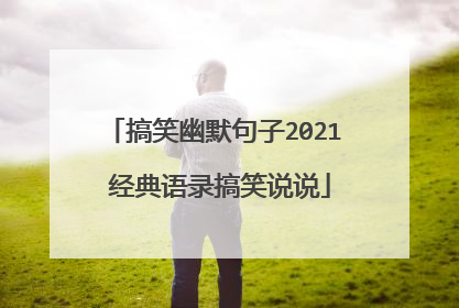 搞笑幽默句子2021 经典语录搞笑说说
