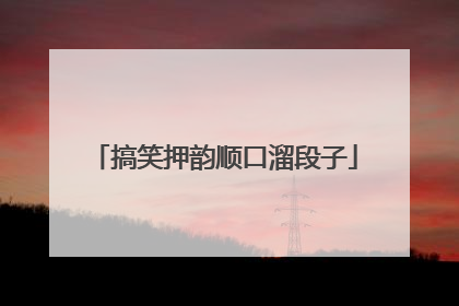 搞笑押韵顺口溜段子