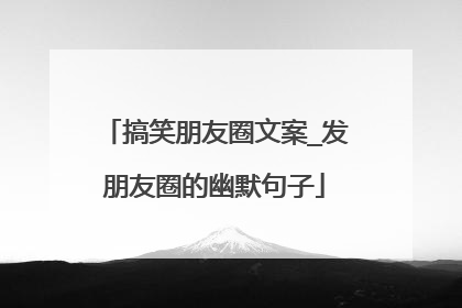 搞笑朋友圈文案_发朋友圈的幽默句子