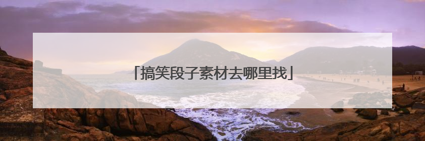 搞笑段子素材去哪里找