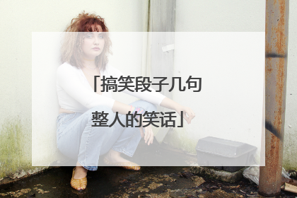 搞笑段子几句整人的笑话