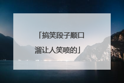 搞笑段子顺口溜让人笑喷的