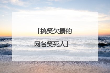 搞笑欠揍的网名笑死人