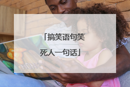 搞笑语句笑死人一句话