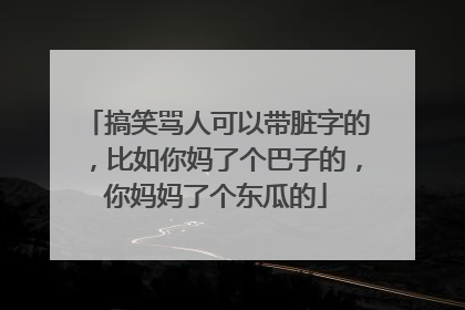 搞笑骂人可以带脏字的,比如你妈了个巴子的,你妈妈了个东瓜的