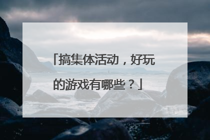 搞集体活动，好玩的游戏有哪些？