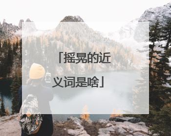 摇晃的近义词是啥