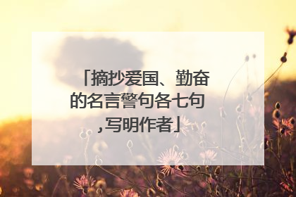摘抄爱国、勤奋的名言警句各七句,写明作者