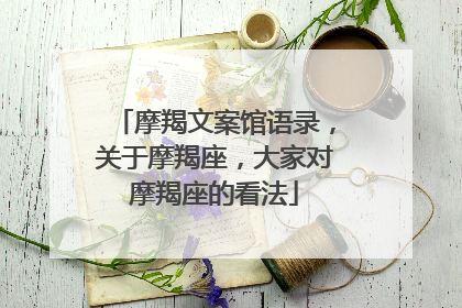 摩羯文案馆语录,关于摩羯座,大家对摩羯座的看法