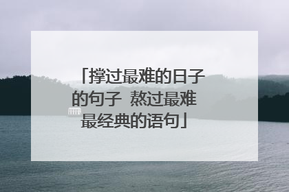 撑过最难的日子的句子 熬过最难最经典的语句