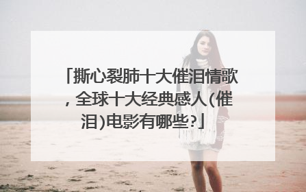 撕心裂肺十大催泪情歌，全球十大经典感人(催泪)电影有哪些?