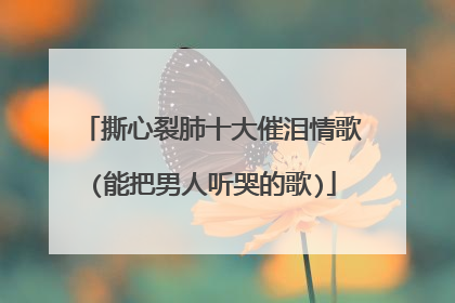 撕心裂肺十大催泪情歌(能把男人听哭的歌)