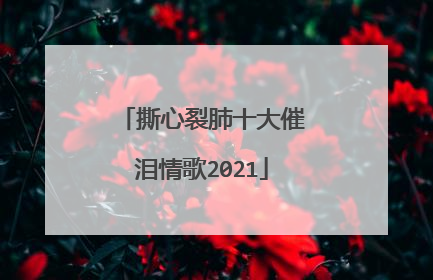 撕心裂肺十大催泪情歌2021