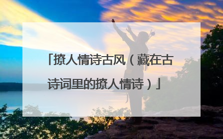 撩人情诗古风(藏在古诗词里的撩人情诗)